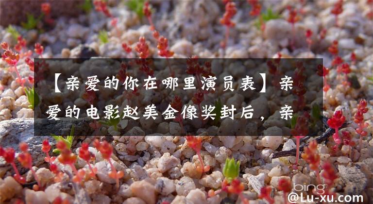 【亲爱的你在哪里演员表】亲爱的电影赵美金像奖封后，亲爱的电影演员票情节介绍。