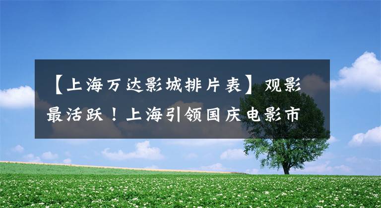 【上海万达影城排片表】观影最活跃!上海引领国庆电影市场