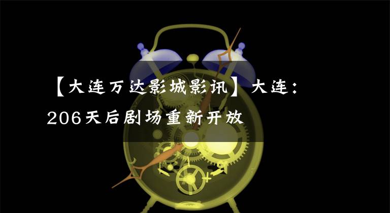 【大连万达影城影讯】大连：206天后剧场重新开放