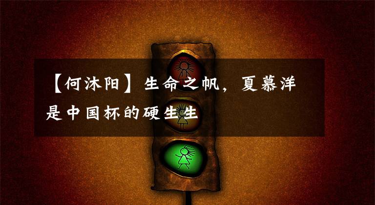 【何沐阳】生命之帆,夏慕洋是中国杯的硬生生