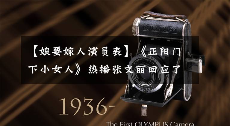 【娘要嫁人演员表】《正阳门下小女人》热播张文丽回应了“嫩”争议
