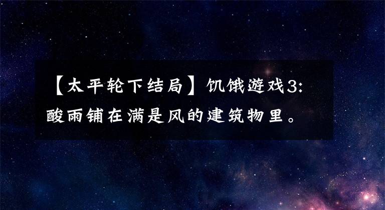 【太平轮下结局】饥饿游戏3:酸雨铺在满是风的建筑物里。