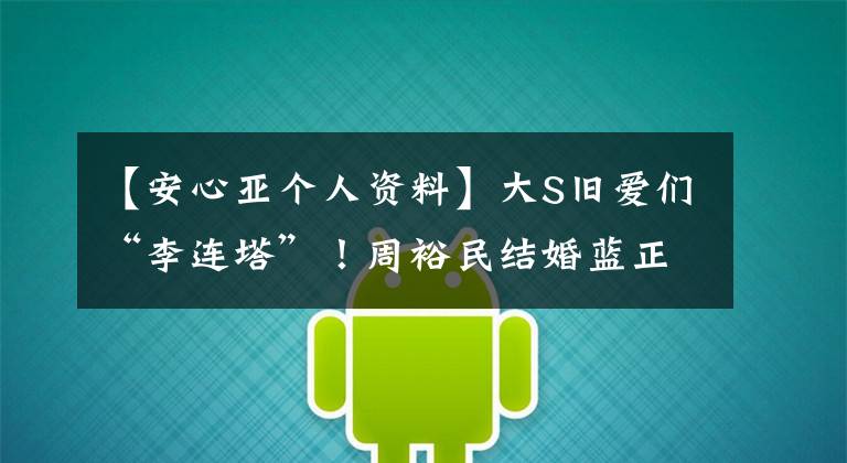 【安心亚个人资料】大S旧爱们“李连塔”!周裕民结婚蓝正龙举行婚礼