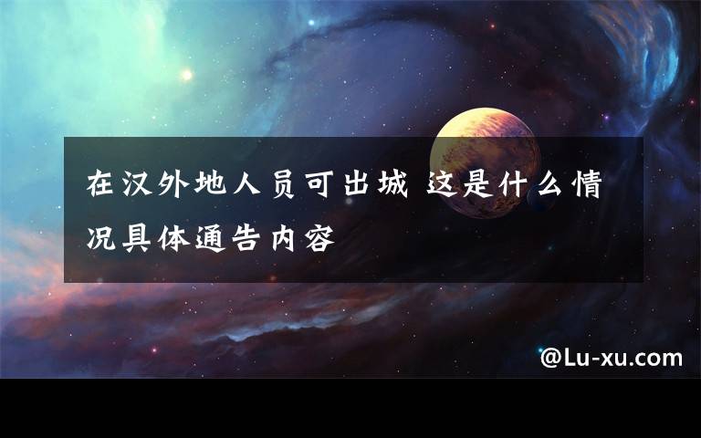 在汉外地人员可出城 这是什么情况具体通告内容