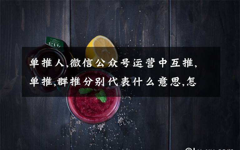单推人,微信公众号运营中互推,单推,群推分别代表什么意思,怎么操作？