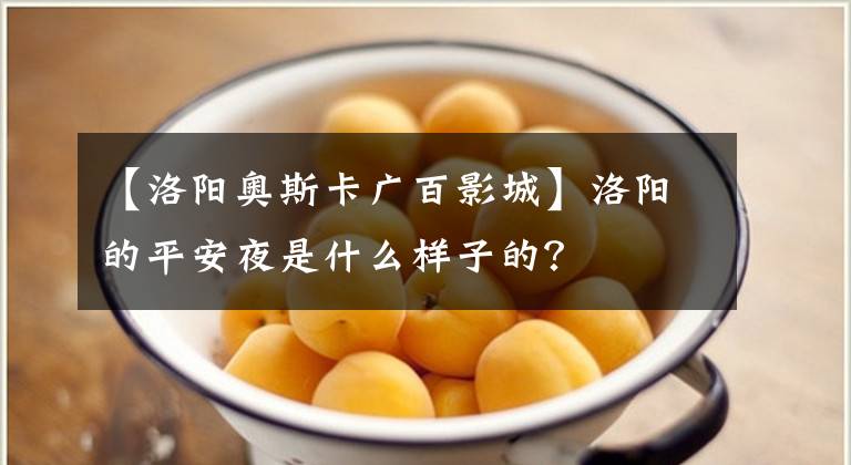 【洛阳奥斯卡广百影城】洛阳的平安夜是什么样子的?