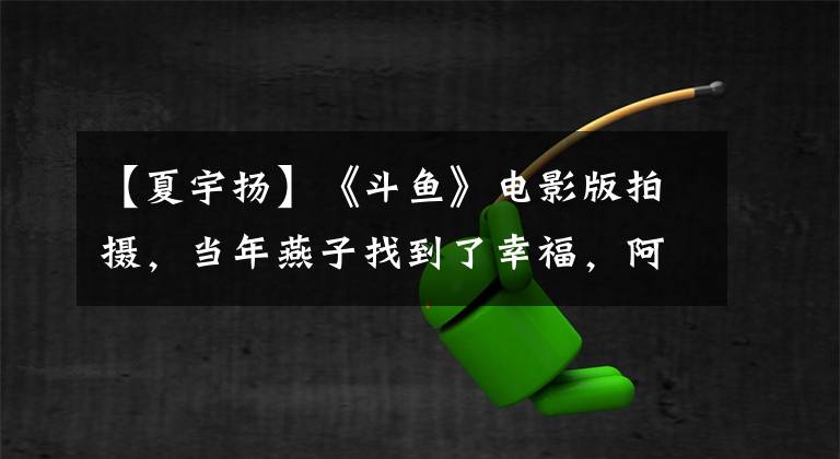 【夏宇扬】《斗鱼》电影版拍摄,当年燕子找到了幸福,阿浩难再红了吗?