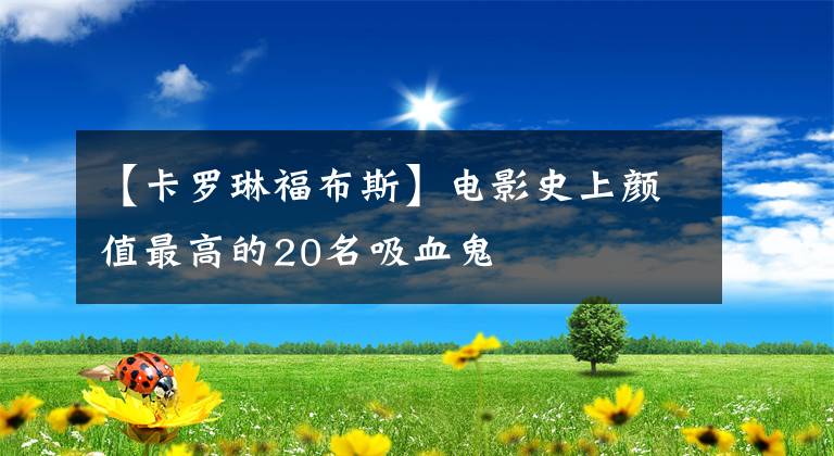 【卡罗琳福布斯】电影史上颜值最高的20名吸血鬼
