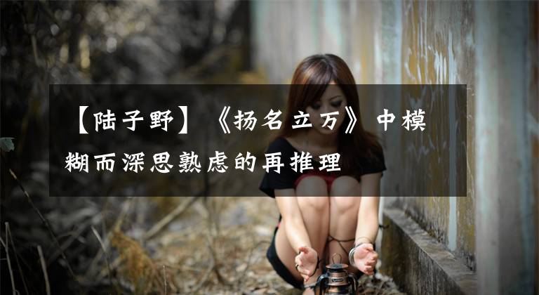【陆子野】《扬名立万》中模糊而深思熟虑的再推理