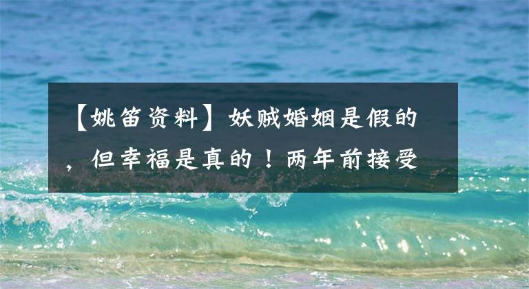 【姚笛资料】妖贼婚姻是假的,但幸福是真的!两年前接受了富二代男朋友的求婚