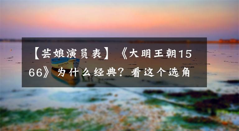 【芸娘演员表】《大明王朝1566》为什么经典?看这个选角就知道了!