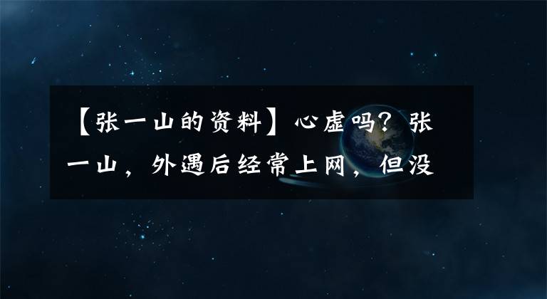 【张一山的资料】心虚吗?张一山,外遇后经常上网,但没能开口。