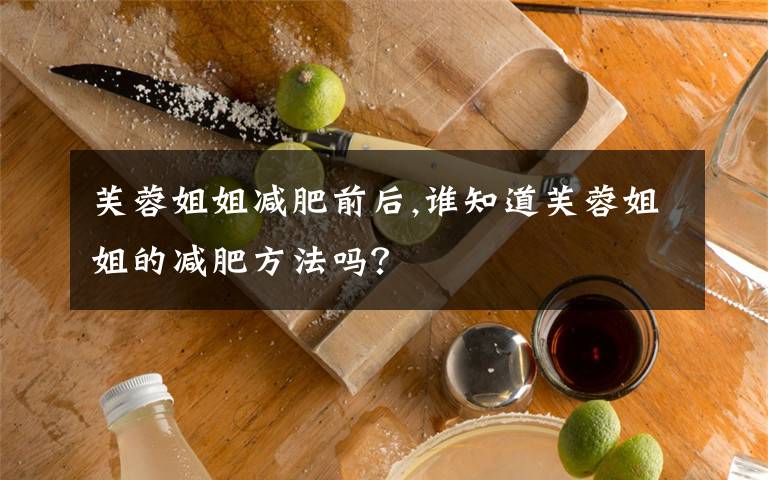 芙蓉姐姐减肥前后,谁知道芙蓉姐姐的减肥方法吗?