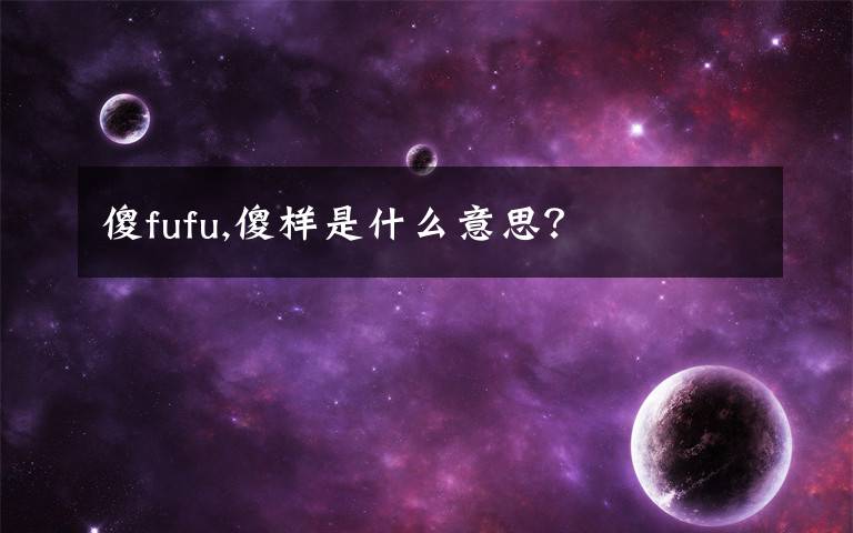 傻fufu,傻样是什么意思?