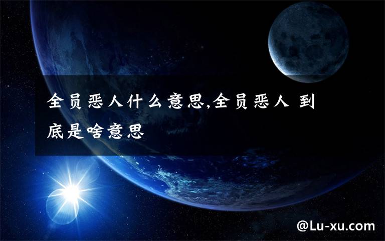 全员恶人什么意思,全员恶人 到底是啥意思