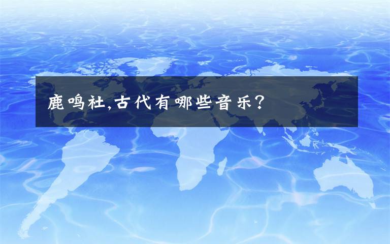 鹿鸣社,古代有哪些音乐?