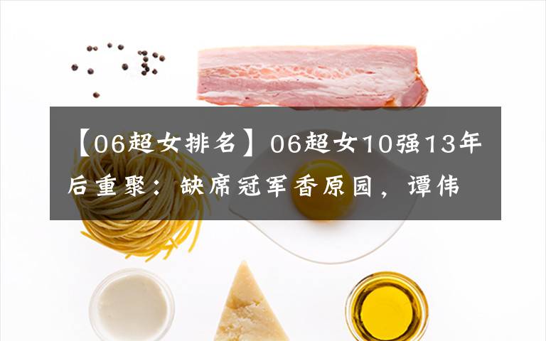 【06超女排名】06超女10强13年后重聚:缺席冠军香原园,谭伟伟最火,其余不红。