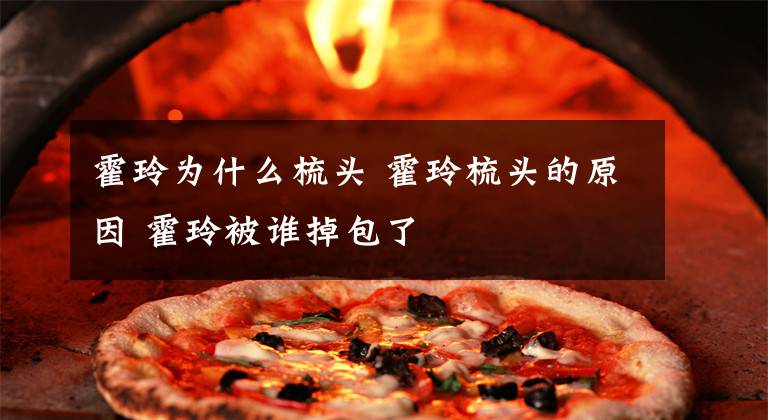 霍玲为什么梳头 霍玲梳头的原因 霍玲被谁掉包了