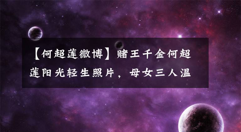 【何超莲微博】赌王千金何超莲阳光轻生照片,母女三人温暖而同框