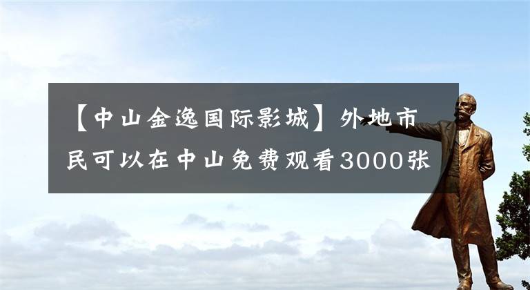 【中山金逸国际影城】外地市民可以在中山免费观看3000张公益电影票