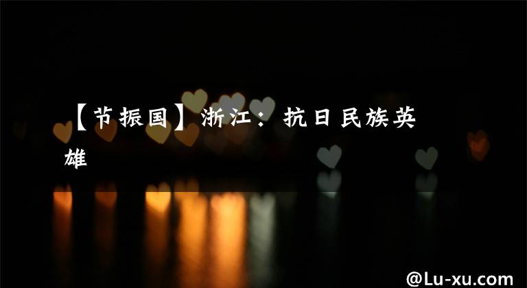 【节振国】浙江:抗日民族英雄