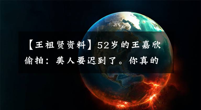 【王祖贤资料】52岁的王嘉欣偷拍:美人要迟到了。你真的很伤心吗?