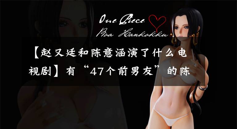 【赵又廷和陈意涵演了什么电视剧】有“47个前男友”的陈一涵:玩够了,和老实人许富祥结婚了吗?