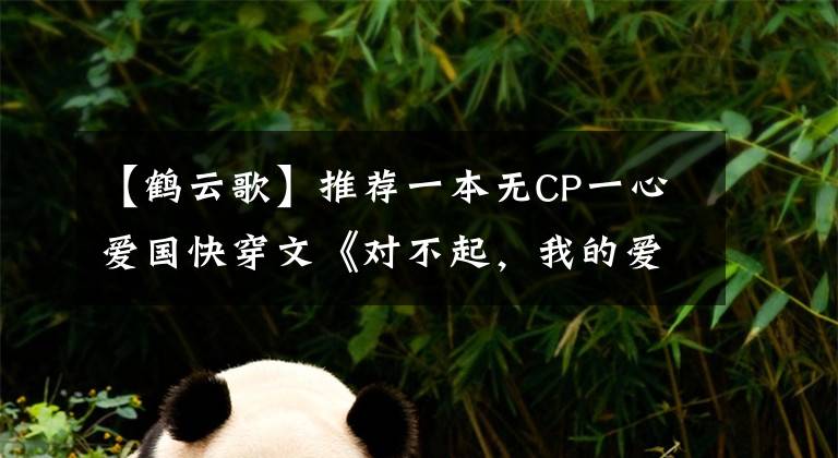 【鹤云歌】推荐一本无CP一心爱国快穿文《对不起，我的爱人是祖国》