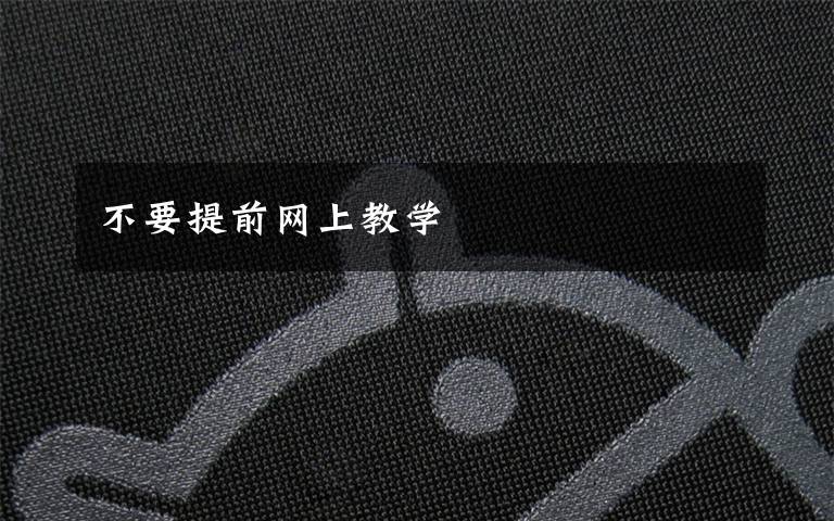 不要提前网上教学