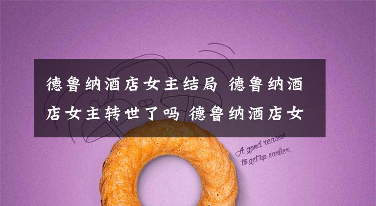 德鲁纳酒店女主结局 德鲁纳酒店女主转世了吗 德鲁纳酒店女主身世