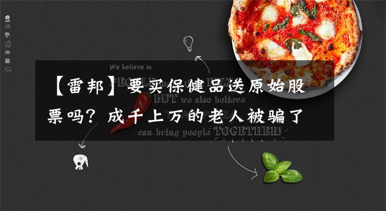 【雷邦】要买保健品送原始股票吗?成千上万的老人被骗了--120韩元一箱的健康食品以2980韩元售出,事件发生地涉及20多个省