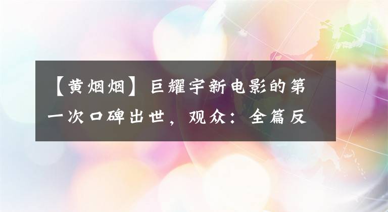 【黄烟烟】巨耀宇新电影的第一次口碑出世，观众：全篇反转不断，还有三大惊喜