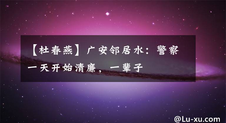 【杜春燕】广安邻居水：警察一天开始清廉，一辈子
