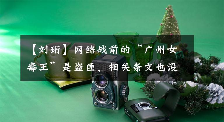 【刘珩】网络战前的“广州女毒王”是盗匪,相关条文也没有实质内容。