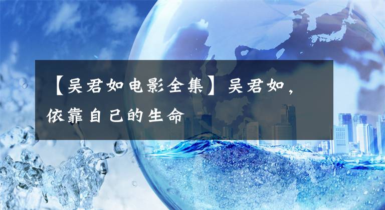 【吴君如电影全集】吴君如,依靠自己的生命