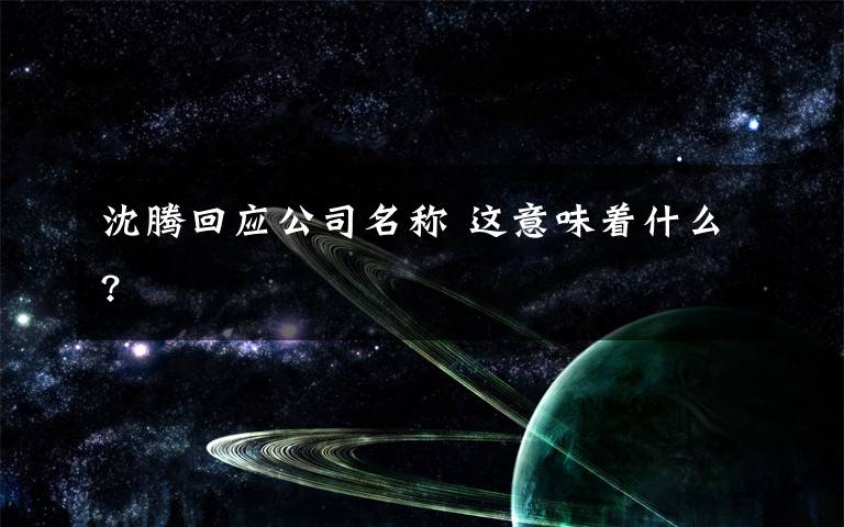 沈腾回应公司名称 这意味着什么?