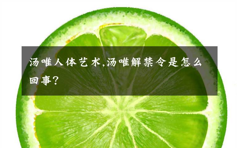 汤唯人体艺术,汤唯解禁令是怎么回事？