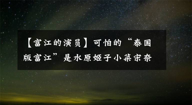 【富江的演员】可怕的“泰国版富江”是水原姬子小菜宋奈的结合体吗?