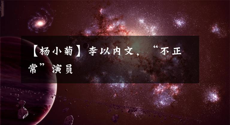 【杨小菊】李以内文，“不正常”演员