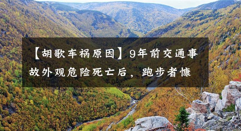 【胡歌车祸原因】9年前交通事故外观危险死亡后,跑步者慷慨地说:皮囊坏了,充满了思想。