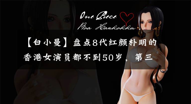 【白小曼】盘点8代红颜朴明的香港女演员都不到50岁,第三名只有18岁