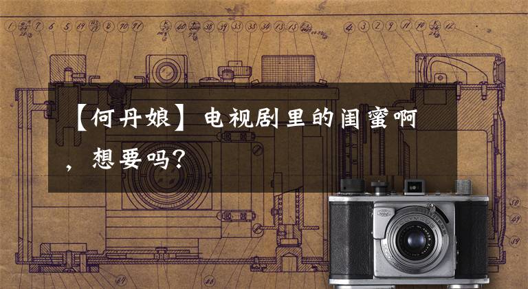 【何丹娘】电视剧里的闺蜜啊，想要吗？