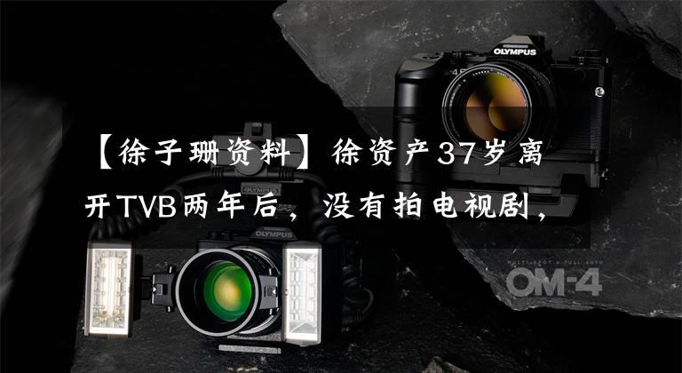 【徐子珊资料】徐资产37岁离开TVB两年后，没有拍电视剧，去了北京重新开始。