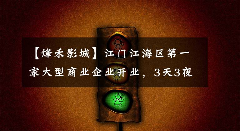 【烽禾影城】江门江海区第一家大型商业企业开业,3天3夜不关门