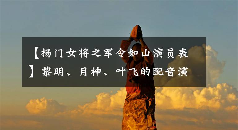 【杨门女将之军令如山演员表】黎明、月神、叶飞的配音演员是同一个人吗?你们又认识她多少?