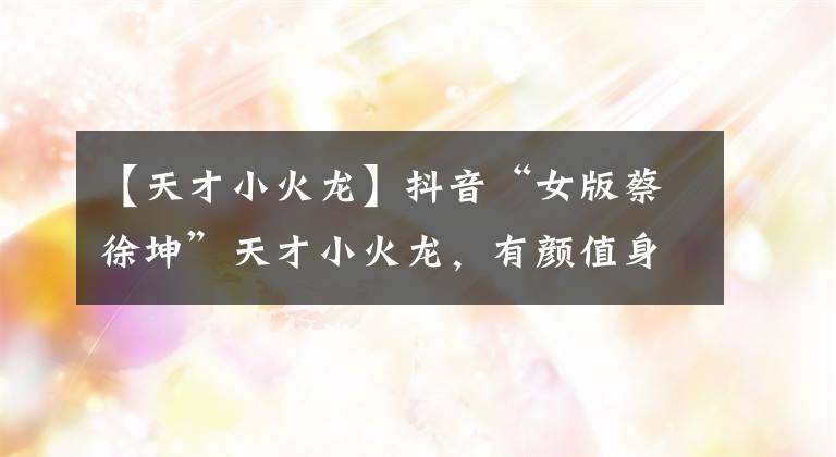 【天才小火龙】抖音“女版蔡徐坤”天才小火龙，有颜值身材衣品，靠单车耍酷走红