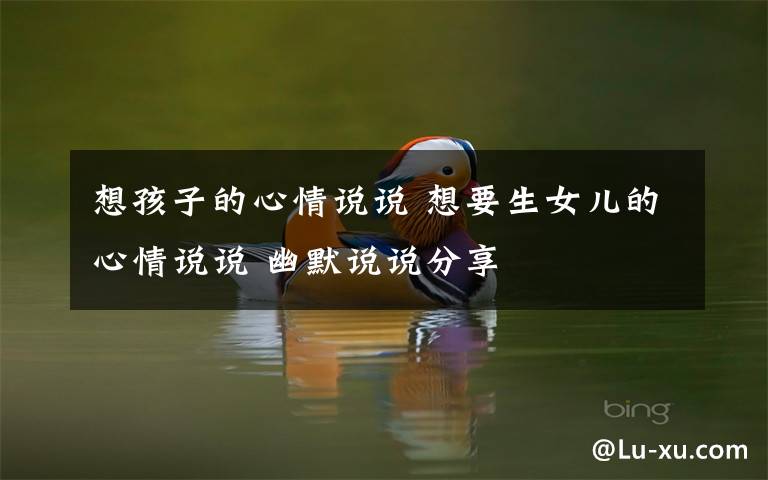 想孩子的心情说说 想要生女儿的心情说说 幽默说说分享