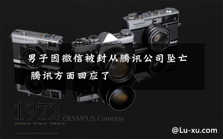 男子因微信被封从腾讯公司坠亡 腾讯方面回应了