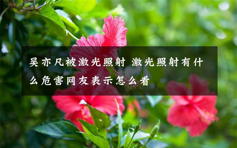 吴亦凡被激光照射 激光照射有什么危害网友表示怎么看