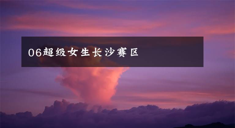 06超级女生长沙赛区